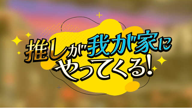 推しが我が家にやってくる！